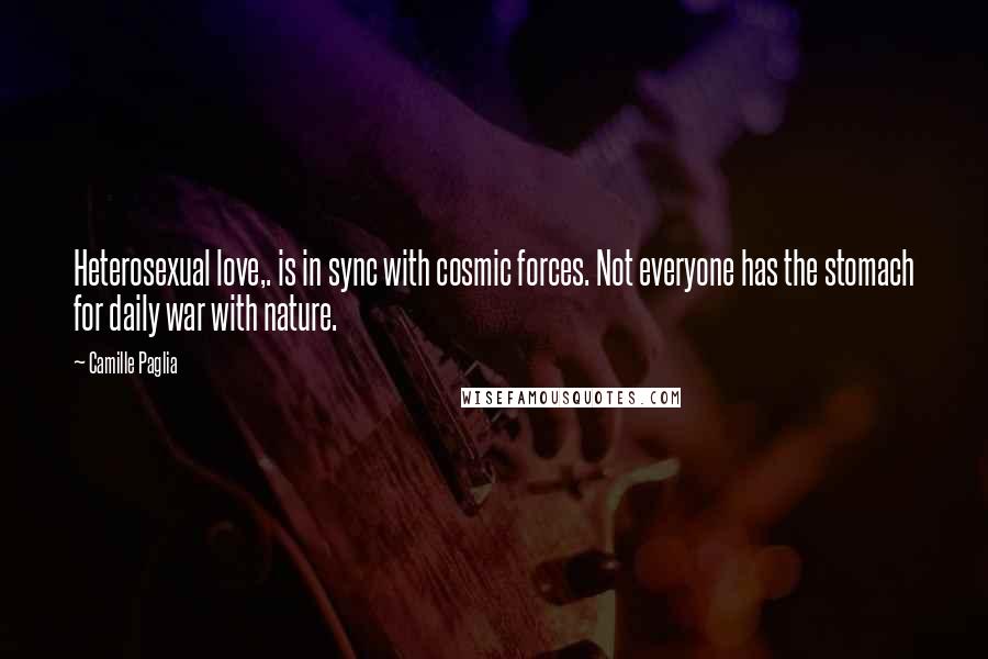 Camille Paglia Quotes: Heterosexual love,. is in sync with cosmic forces. Not everyone has the stomach for daily war with nature.