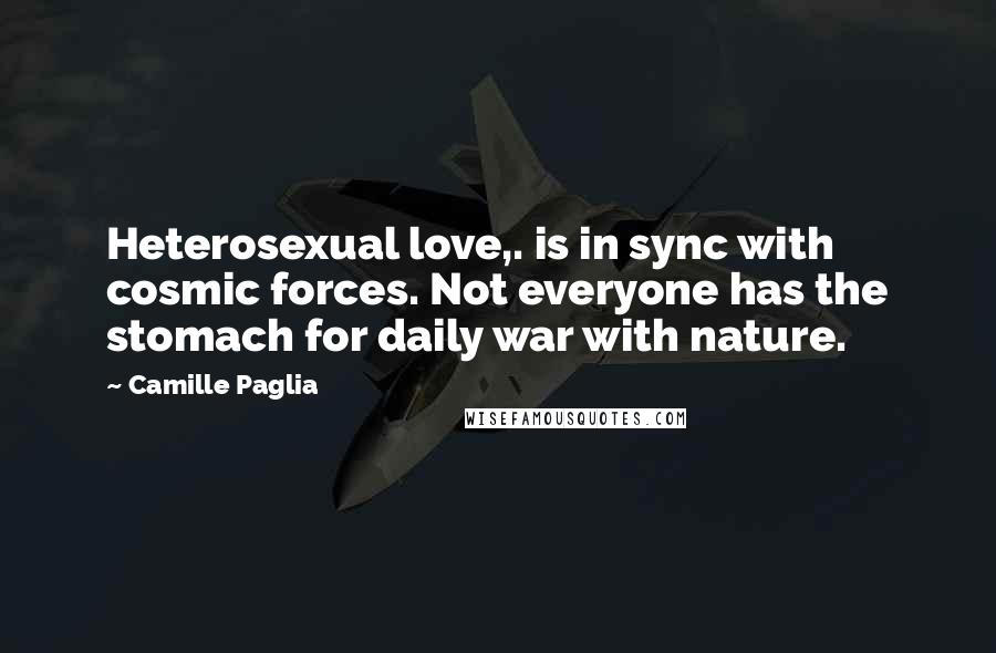 Camille Paglia Quotes: Heterosexual love,. is in sync with cosmic forces. Not everyone has the stomach for daily war with nature.