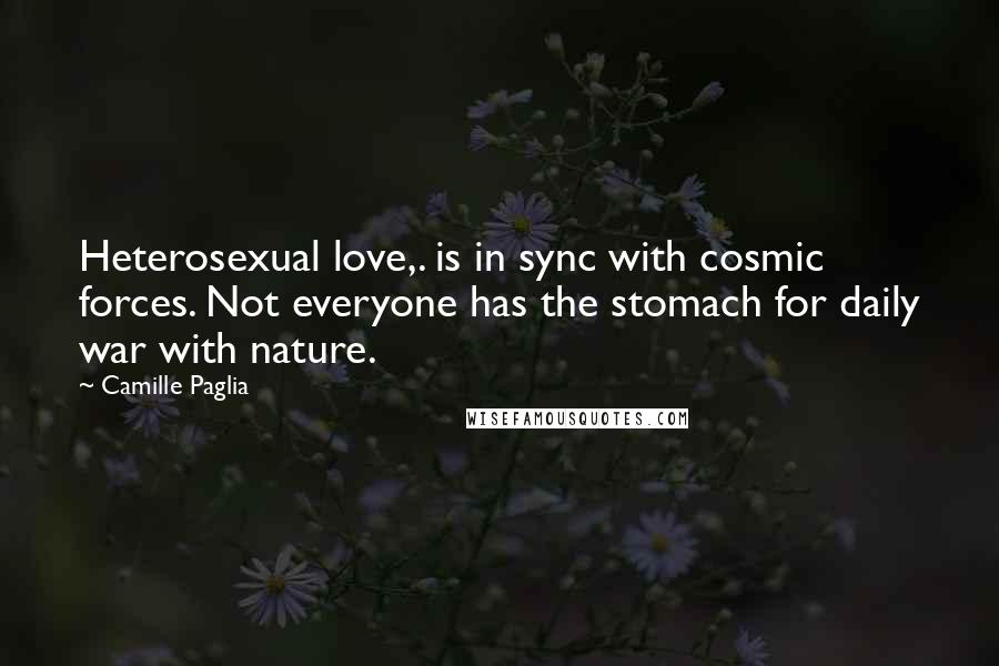 Camille Paglia Quotes: Heterosexual love,. is in sync with cosmic forces. Not everyone has the stomach for daily war with nature.