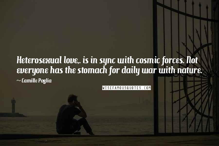 Camille Paglia Quotes: Heterosexual love,. is in sync with cosmic forces. Not everyone has the stomach for daily war with nature.