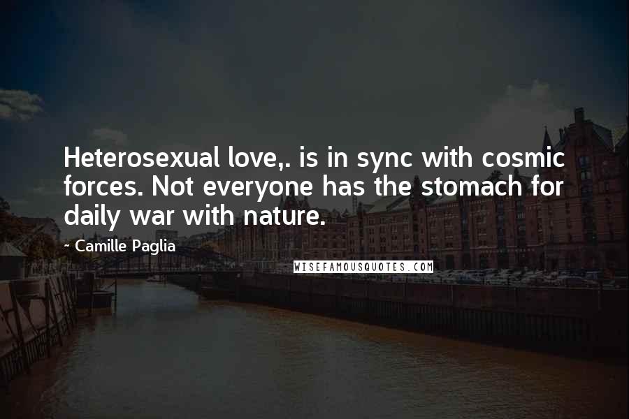 Camille Paglia Quotes: Heterosexual love,. is in sync with cosmic forces. Not everyone has the stomach for daily war with nature.