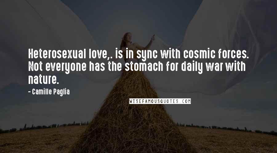 Camille Paglia Quotes: Heterosexual love,. is in sync with cosmic forces. Not everyone has the stomach for daily war with nature.