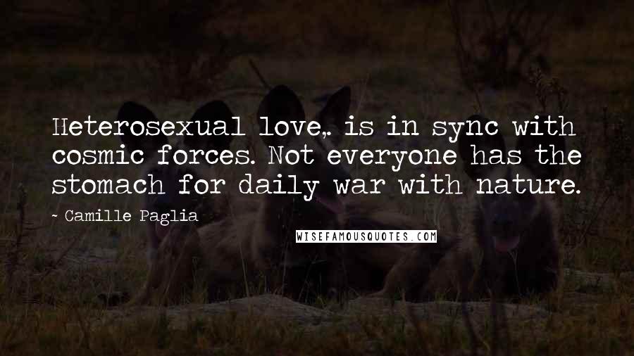 Camille Paglia Quotes: Heterosexual love,. is in sync with cosmic forces. Not everyone has the stomach for daily war with nature.