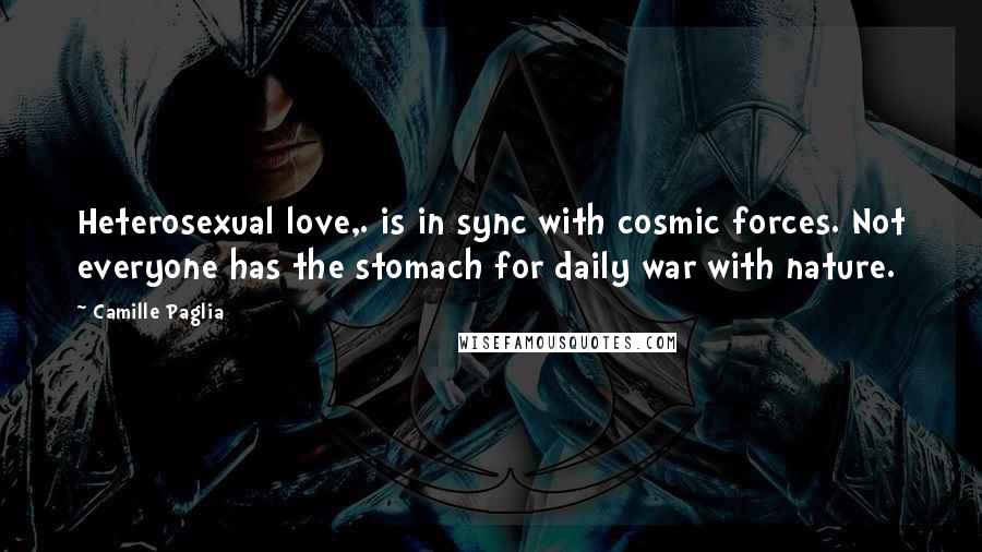 Camille Paglia Quotes: Heterosexual love,. is in sync with cosmic forces. Not everyone has the stomach for daily war with nature.