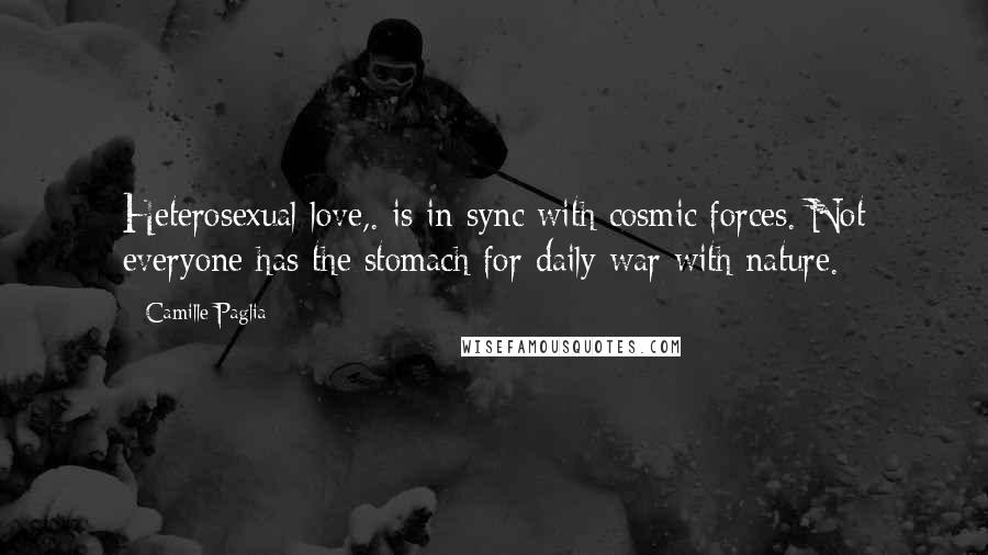 Camille Paglia Quotes: Heterosexual love,. is in sync with cosmic forces. Not everyone has the stomach for daily war with nature.