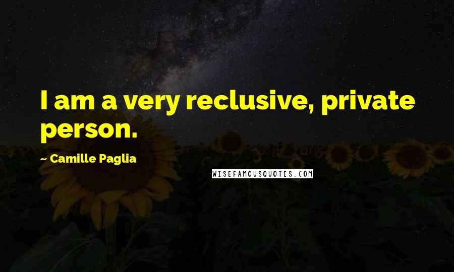 Camille Paglia Quotes: I am a very reclusive, private person.