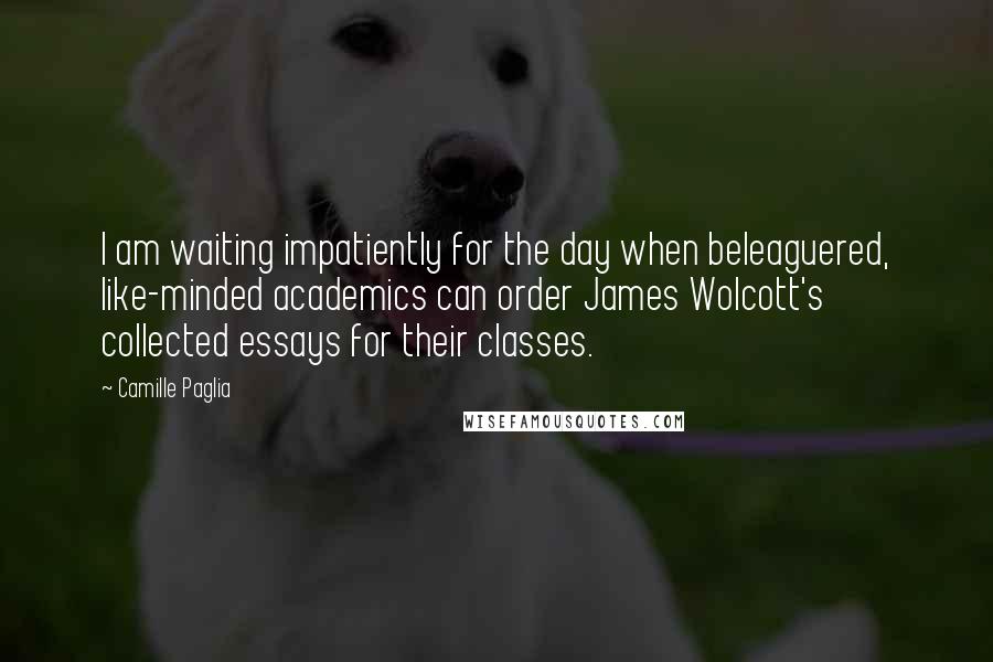 Camille Paglia Quotes: I am waiting impatiently for the day when beleaguered, like-minded academics can order James Wolcott's collected essays for their classes.