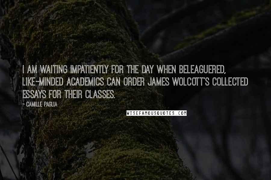 Camille Paglia Quotes: I am waiting impatiently for the day when beleaguered, like-minded academics can order James Wolcott's collected essays for their classes.