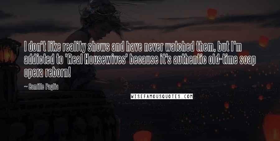 Camille Paglia Quotes: I don't like reality shows and have never watched them, but I'm addicted to 'Real Housewives' because it's authentic old-time soap opera reborn!