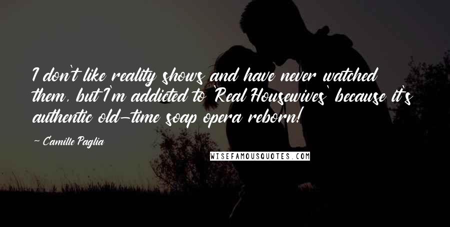 Camille Paglia Quotes: I don't like reality shows and have never watched them, but I'm addicted to 'Real Housewives' because it's authentic old-time soap opera reborn!