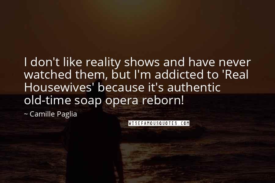 Camille Paglia Quotes: I don't like reality shows and have never watched them, but I'm addicted to 'Real Housewives' because it's authentic old-time soap opera reborn!