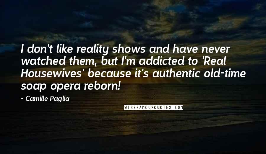 Camille Paglia Quotes: I don't like reality shows and have never watched them, but I'm addicted to 'Real Housewives' because it's authentic old-time soap opera reborn!