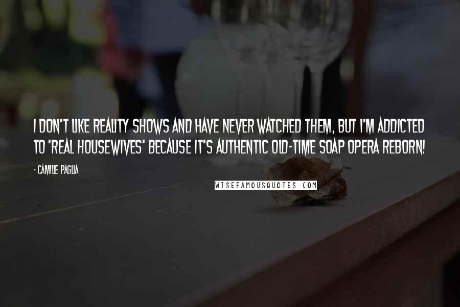 Camille Paglia Quotes: I don't like reality shows and have never watched them, but I'm addicted to 'Real Housewives' because it's authentic old-time soap opera reborn!