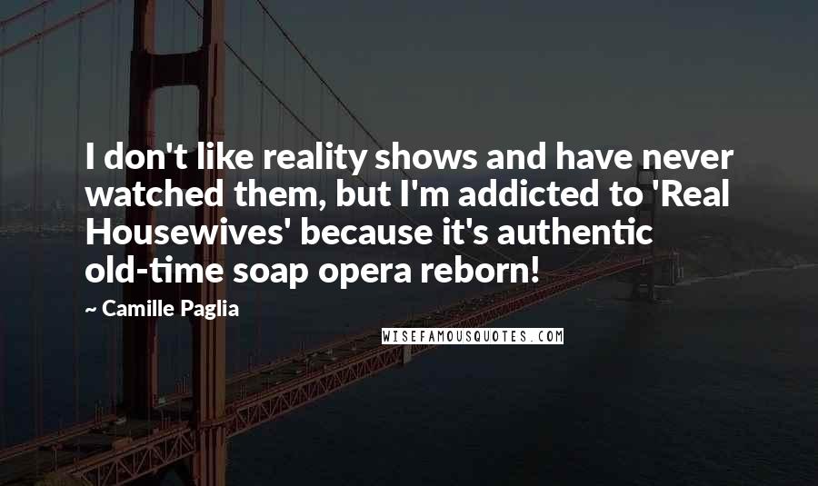 Camille Paglia Quotes: I don't like reality shows and have never watched them, but I'm addicted to 'Real Housewives' because it's authentic old-time soap opera reborn!