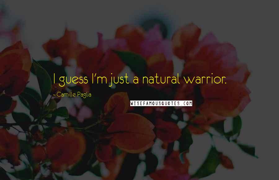 Camille Paglia Quotes: I guess I'm just a natural warrior.