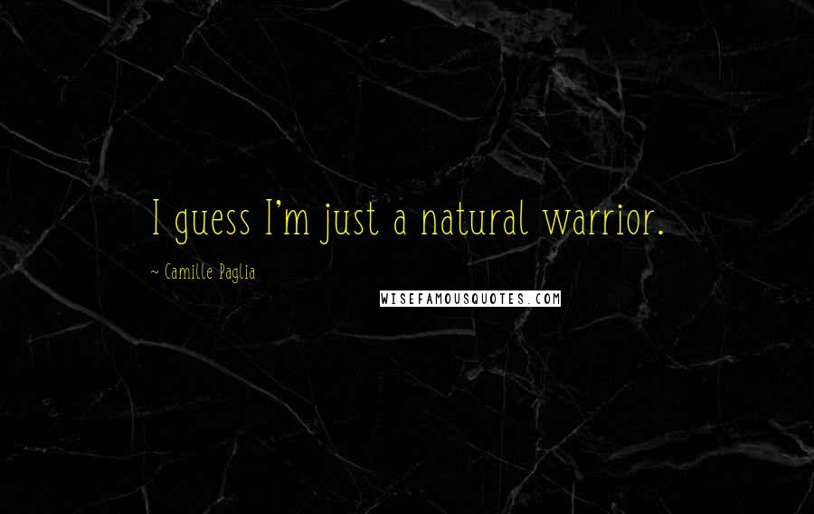 Camille Paglia Quotes: I guess I'm just a natural warrior.