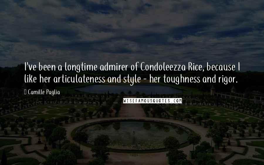 Camille Paglia Quotes: I've been a longtime admirer of Condoleezza Rice, because I like her articulateness and style - her toughness and rigor.