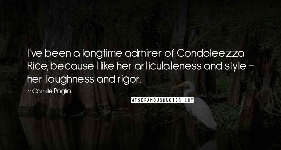 Camille Paglia Quotes: I've been a longtime admirer of Condoleezza Rice, because I like her articulateness and style - her toughness and rigor.