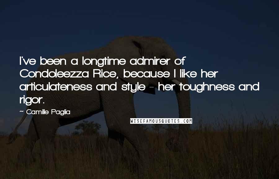 Camille Paglia Quotes: I've been a longtime admirer of Condoleezza Rice, because I like her articulateness and style - her toughness and rigor.
