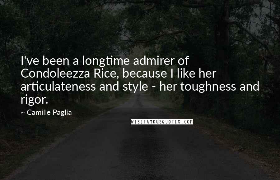 Camille Paglia Quotes: I've been a longtime admirer of Condoleezza Rice, because I like her articulateness and style - her toughness and rigor.