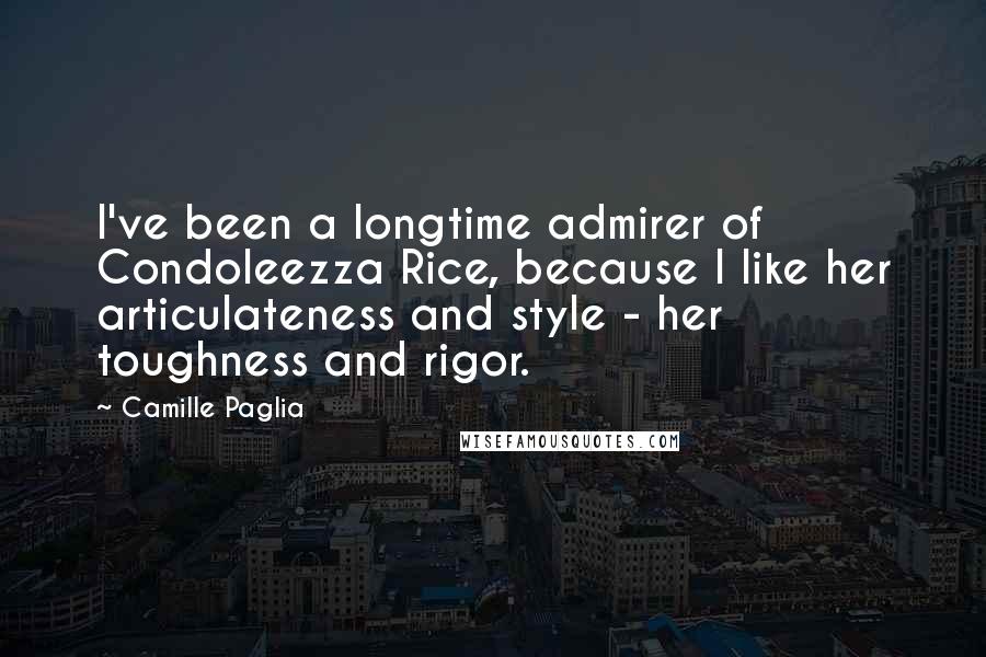Camille Paglia Quotes: I've been a longtime admirer of Condoleezza Rice, because I like her articulateness and style - her toughness and rigor.