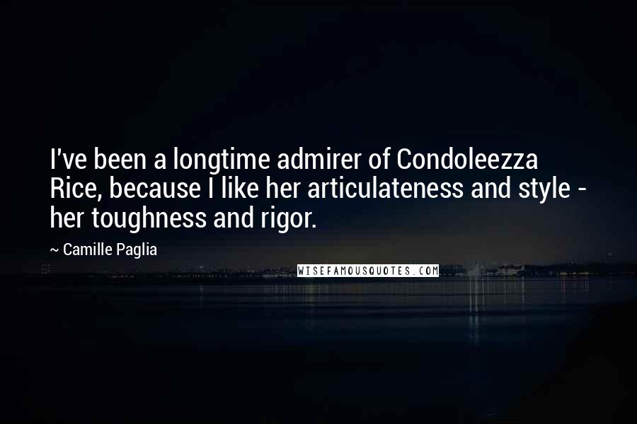 Camille Paglia Quotes: I've been a longtime admirer of Condoleezza Rice, because I like her articulateness and style - her toughness and rigor.