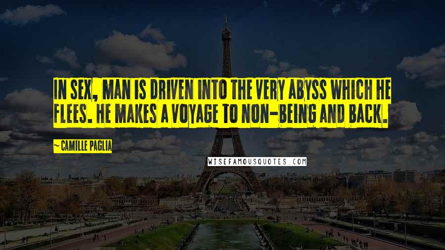 Camille Paglia Quotes: In sex, man is driven into the very abyss which he flees. He makes a voyage to non-being and back.
