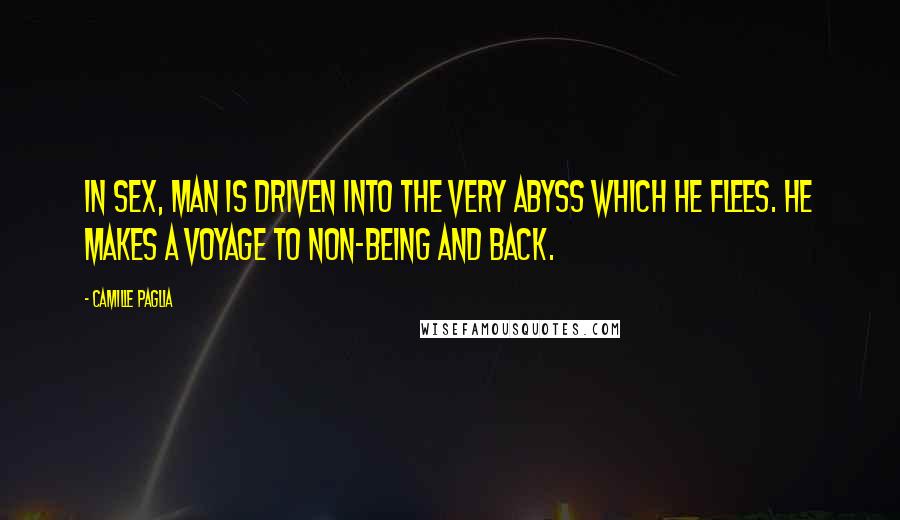 Camille Paglia Quotes: In sex, man is driven into the very abyss which he flees. He makes a voyage to non-being and back.