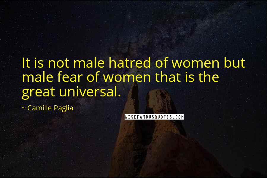 Camille Paglia Quotes: It is not male hatred of women but male fear of women that is the great universal.