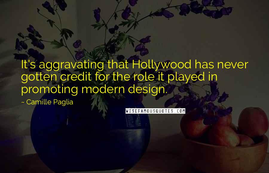 Camille Paglia Quotes: It's aggravating that Hollywood has never gotten credit for the role it played in promoting modern design.