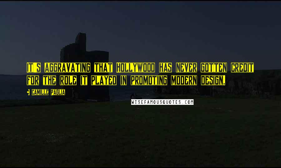 Camille Paglia Quotes: It's aggravating that Hollywood has never gotten credit for the role it played in promoting modern design.