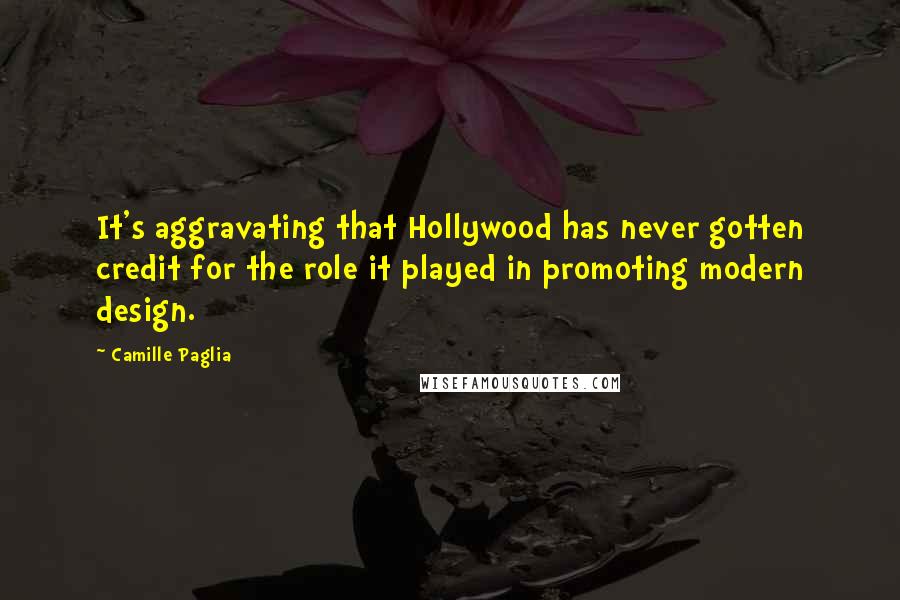 Camille Paglia Quotes: It's aggravating that Hollywood has never gotten credit for the role it played in promoting modern design.