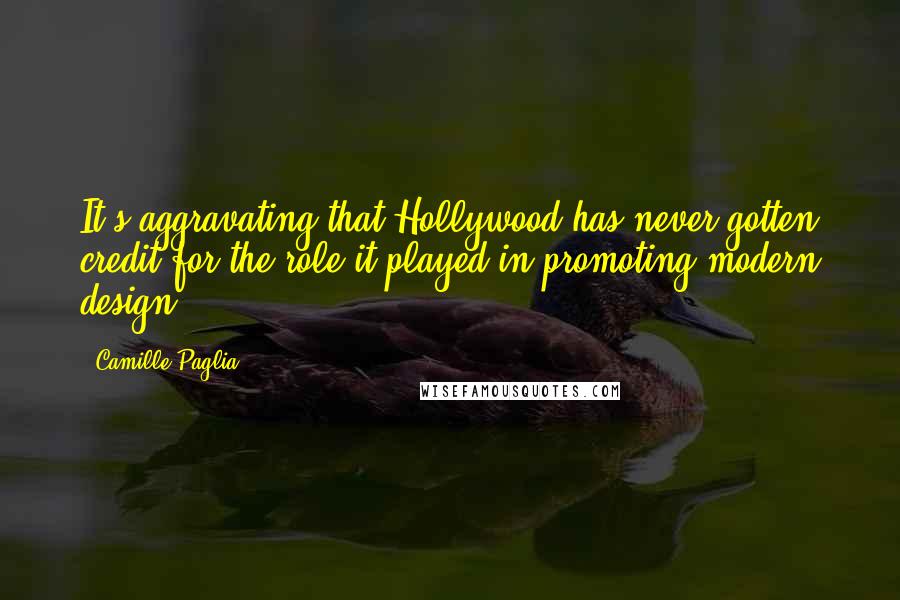 Camille Paglia Quotes: It's aggravating that Hollywood has never gotten credit for the role it played in promoting modern design.