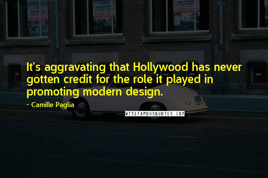 Camille Paglia Quotes: It's aggravating that Hollywood has never gotten credit for the role it played in promoting modern design.