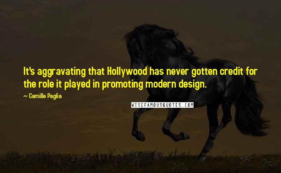 Camille Paglia Quotes: It's aggravating that Hollywood has never gotten credit for the role it played in promoting modern design.