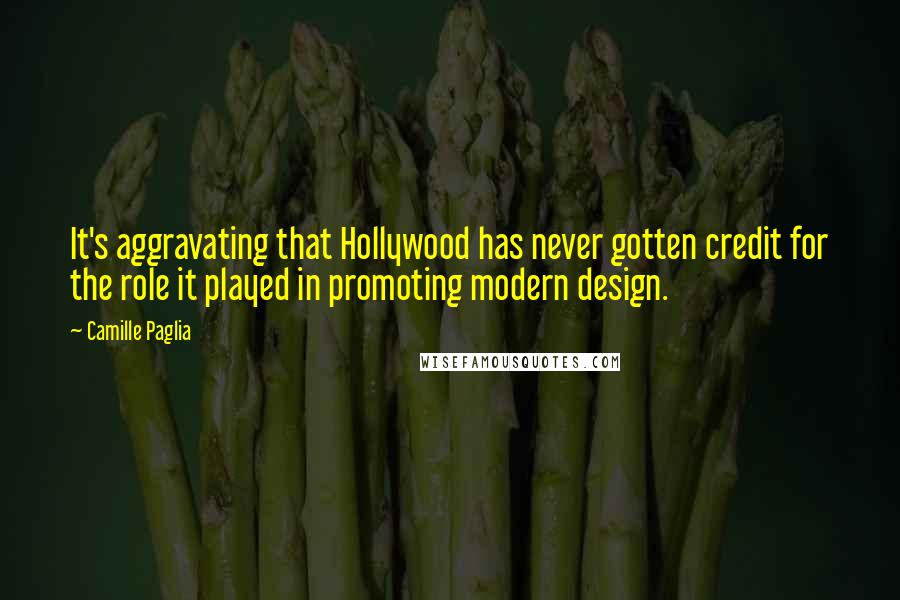 Camille Paglia Quotes: It's aggravating that Hollywood has never gotten credit for the role it played in promoting modern design.