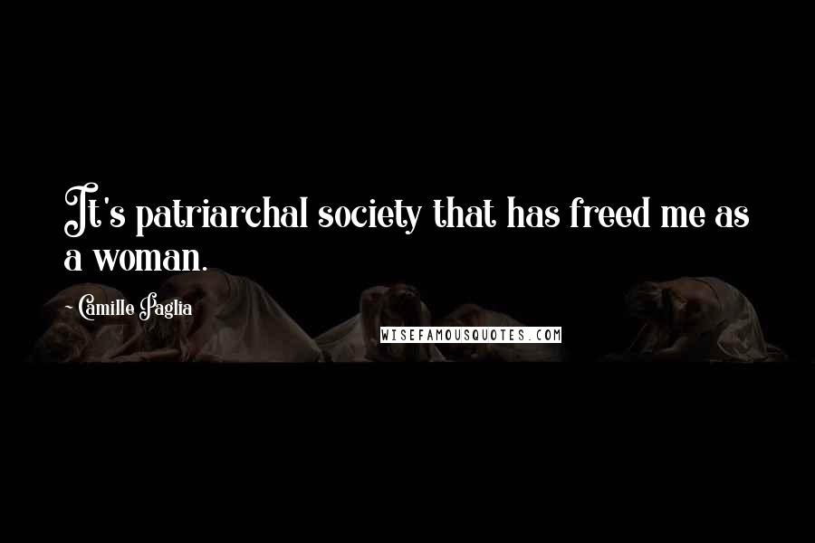 Camille Paglia Quotes: It's patriarchal society that has freed me as a woman.