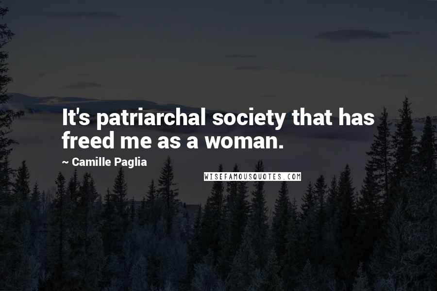 Camille Paglia Quotes: It's patriarchal society that has freed me as a woman.