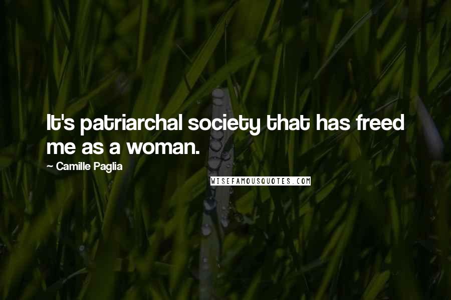 Camille Paglia Quotes: It's patriarchal society that has freed me as a woman.