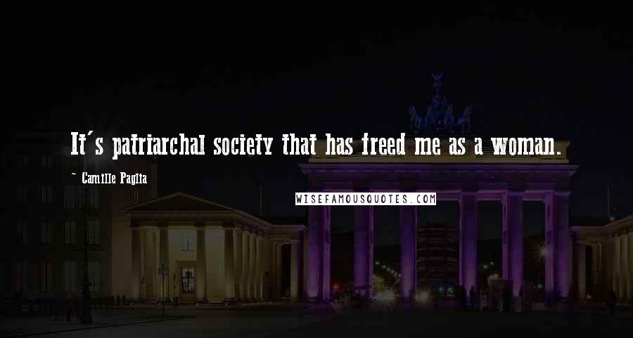 Camille Paglia Quotes: It's patriarchal society that has freed me as a woman.