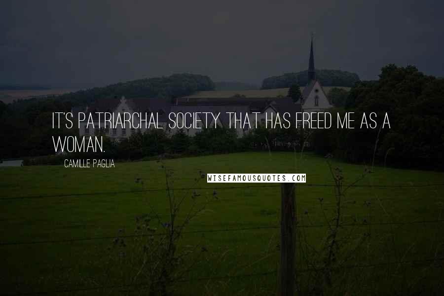 Camille Paglia Quotes: It's patriarchal society that has freed me as a woman.