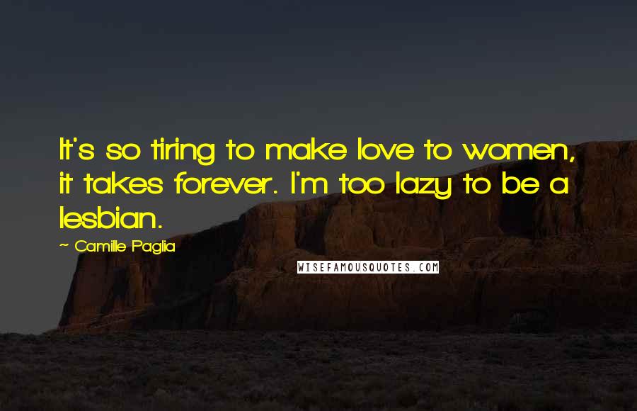 Camille Paglia Quotes: It's so tiring to make love to women, it takes forever. I'm too lazy to be a lesbian.