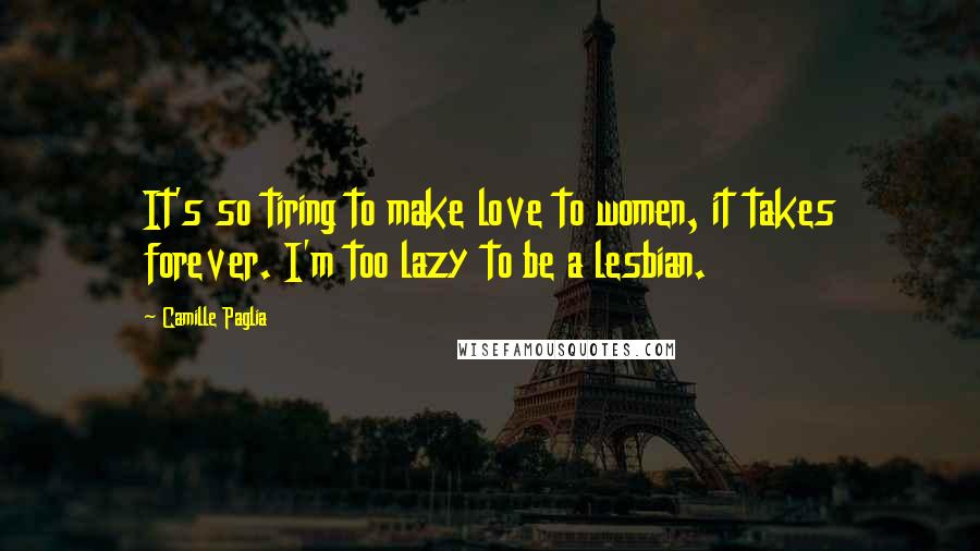 Camille Paglia Quotes: It's so tiring to make love to women, it takes forever. I'm too lazy to be a lesbian.