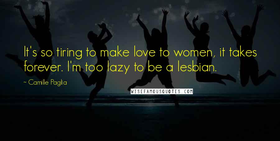 Camille Paglia Quotes: It's so tiring to make love to women, it takes forever. I'm too lazy to be a lesbian.