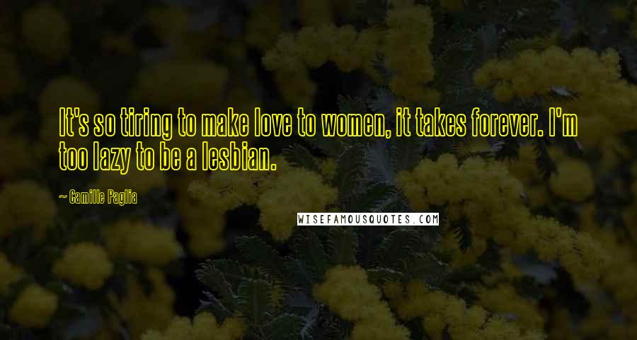 Camille Paglia Quotes: It's so tiring to make love to women, it takes forever. I'm too lazy to be a lesbian.