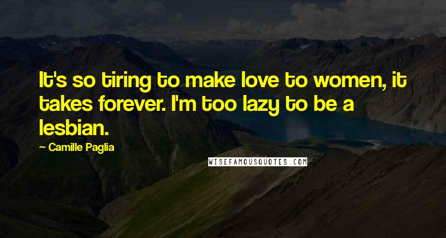 Camille Paglia Quotes: It's so tiring to make love to women, it takes forever. I'm too lazy to be a lesbian.