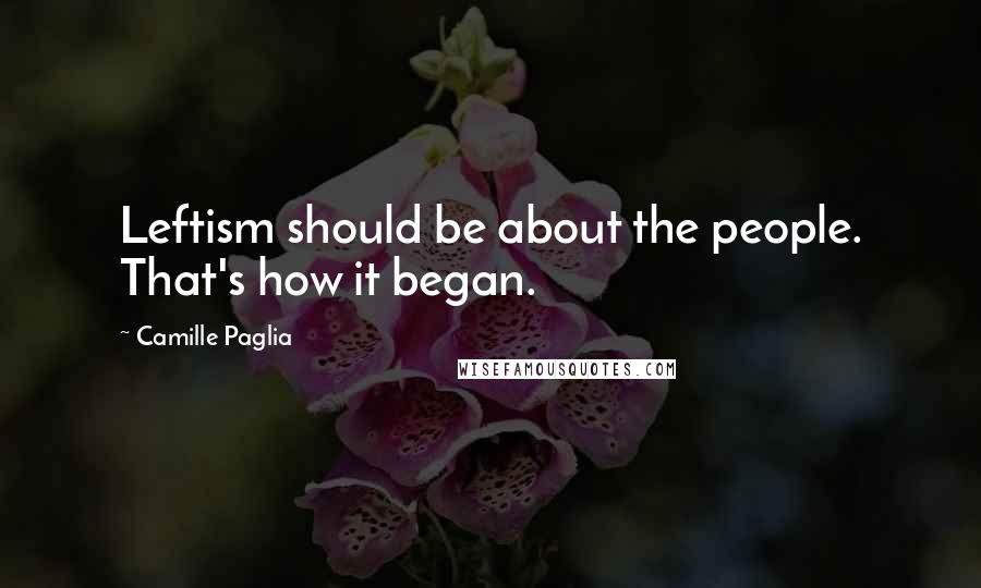 Camille Paglia Quotes: Leftism should be about the people. That's how it began.