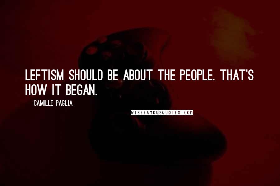 Camille Paglia Quotes: Leftism should be about the people. That's how it began.