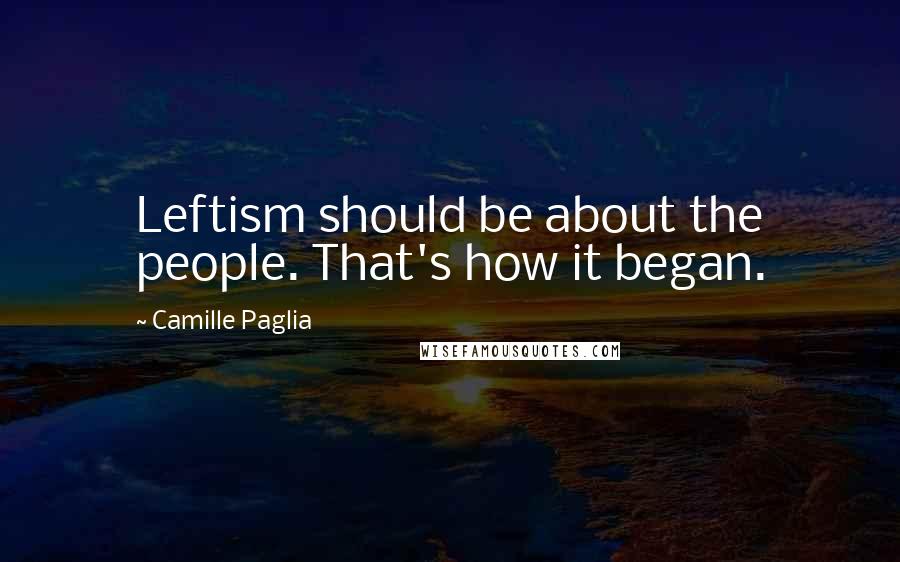 Camille Paglia Quotes: Leftism should be about the people. That's how it began.