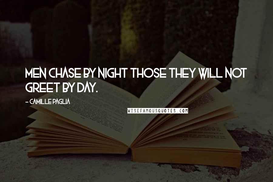 Camille Paglia Quotes: Men chase by night those they will not greet by day.